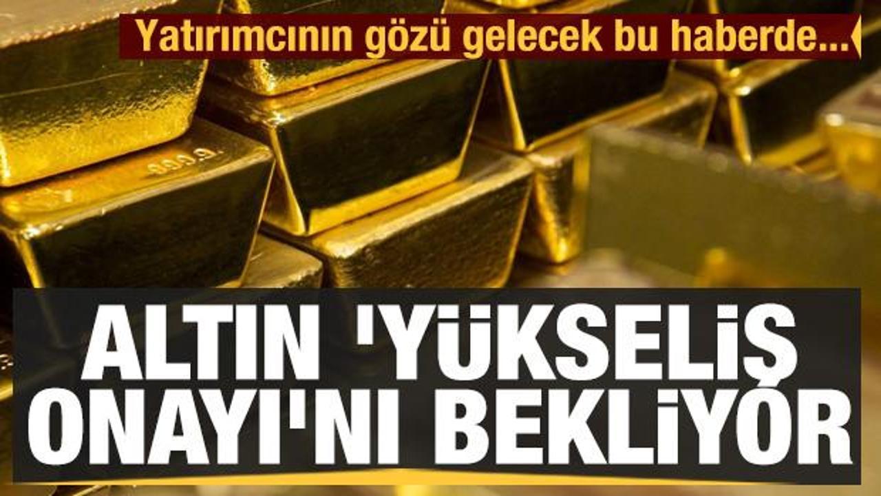 Altın 'y&uuml;kseliş onayı'nı bekliyor