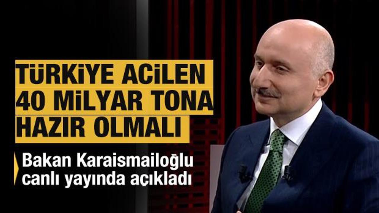 Bakan Karaismailoğlu : Türkiye 40 milyar tona hazır olmalı