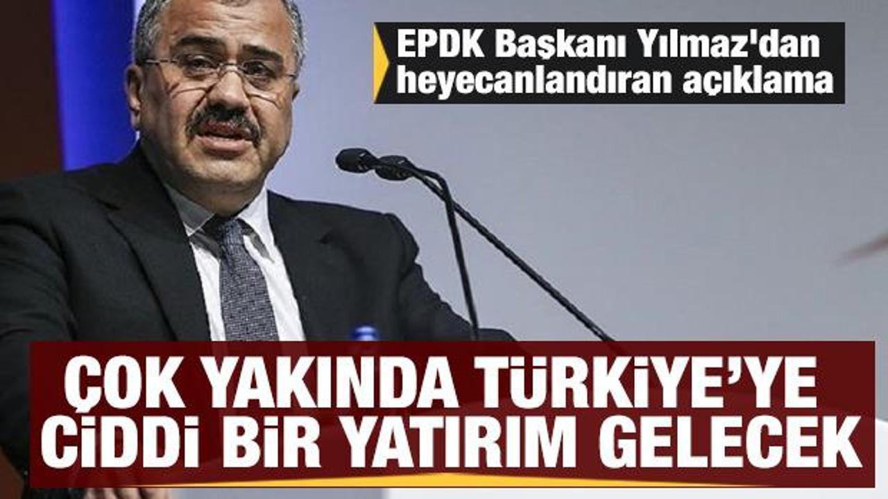 EPDK Başkanı Yılmaz'dan heyecanlandıran açıklama: Türkiye'ye ciddi bir yatırım gelecek