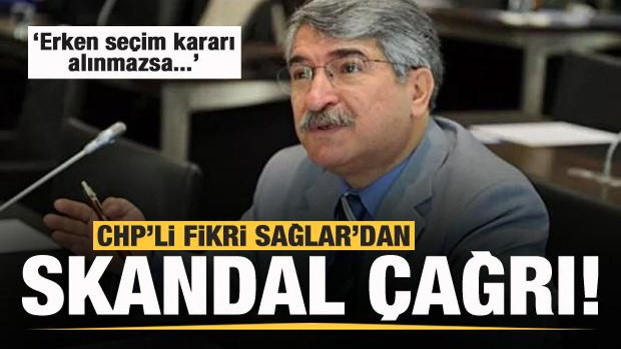 CHP'li Fikri Sağlar'dan skandal çağrı: Seçim kararı alınmazsa...
