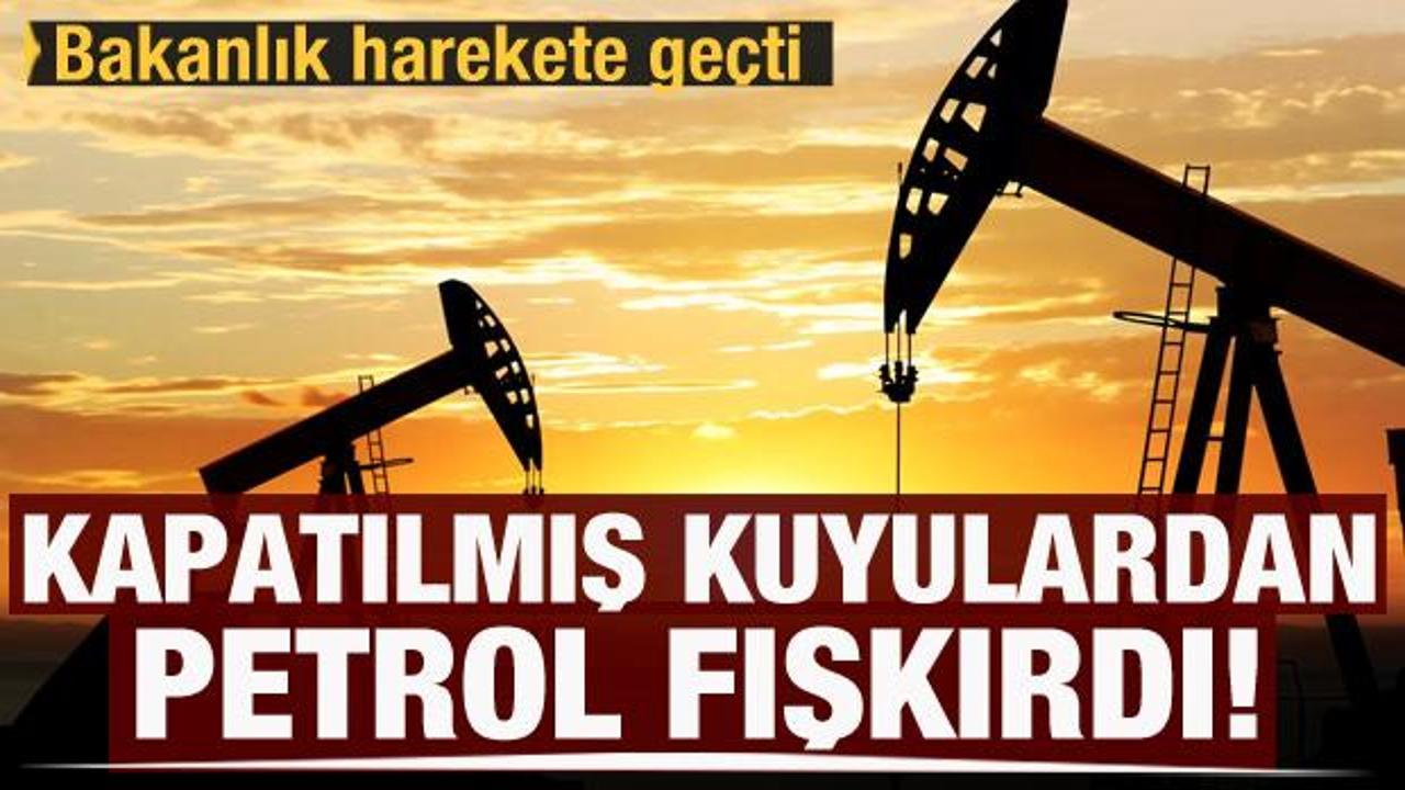 Bakanlık harekete geçti: Türkiye'de kapatılmış o kuyulardan petrol fışkırdı!
