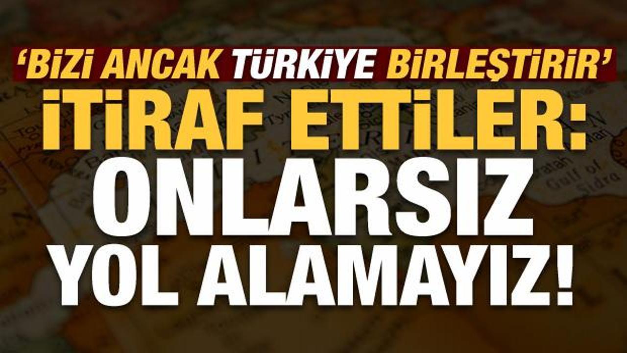 Son dakika... İtiraf ettiler: Bizi ancak Türkiye birleştirir, onlarsız yol alamayız!