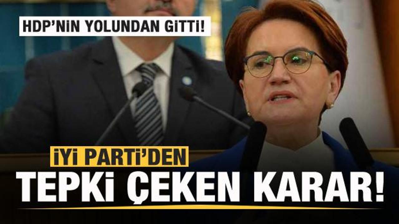 İYİ Parti'den tepki çeken karar! HDP'nin yolundan gitti