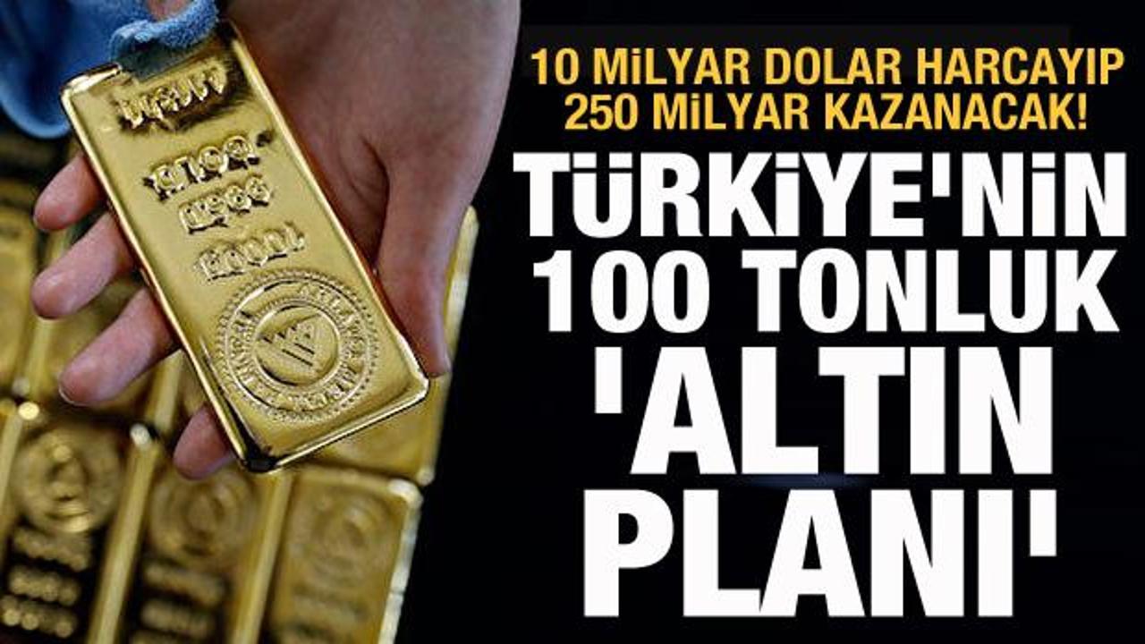 T&uuml;rkiye'nin 100 tonluk 'Altın Planı'! 10 milyar dolar harcayıp 250 milyar dolar kazanacak
