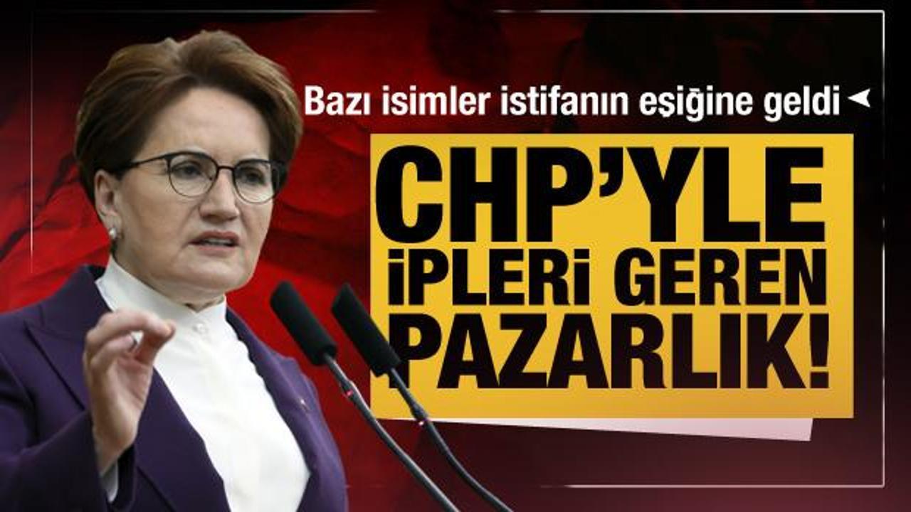 CHP'yle ipleri geren pazarlık! İYİ Parti'de bazı isimler istifanın eşiğine geldi