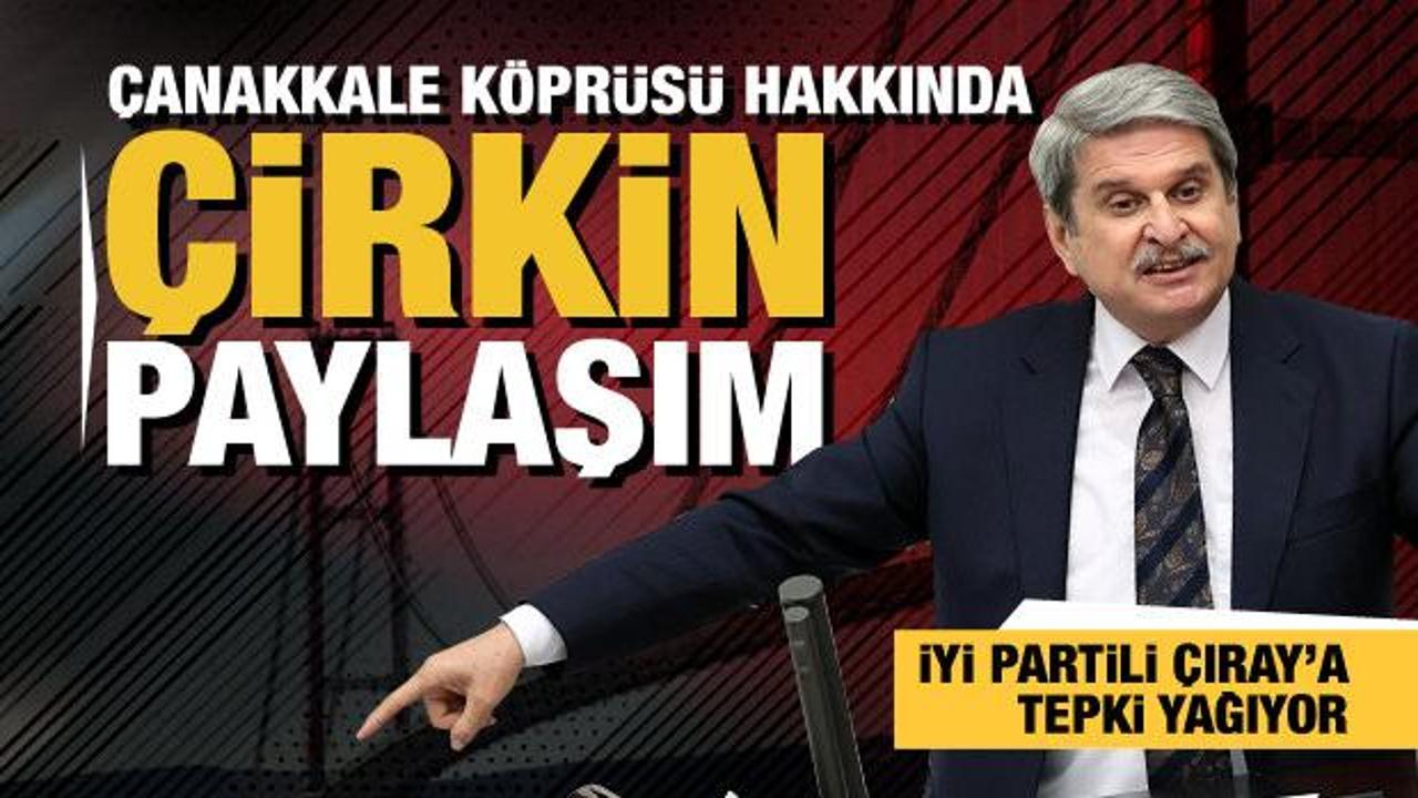 İYİ Parti'li Aytun Çıray'dan tepki çeken Çanakkale Köprüsü paylaşımı!