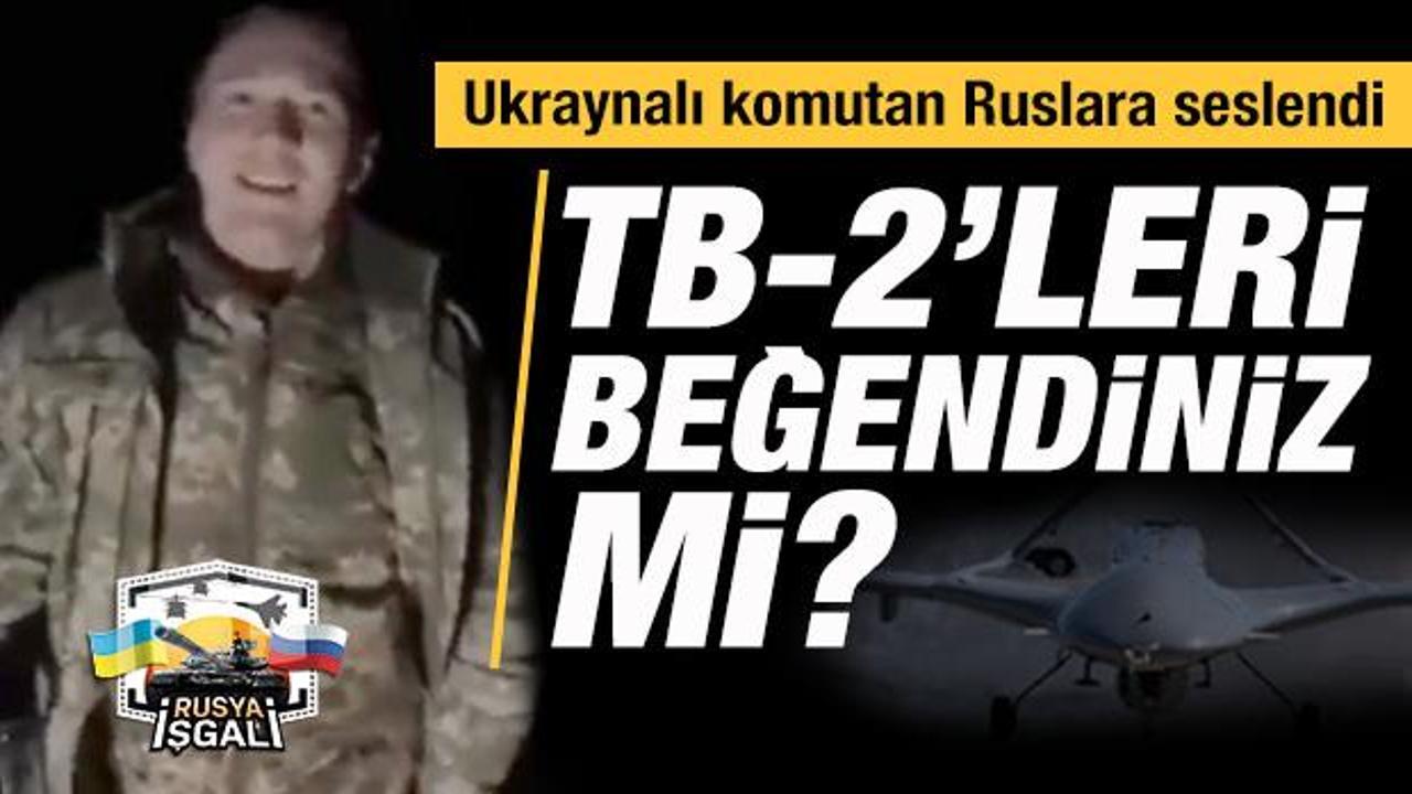 Ukraynalı komutan işgalcilere seslendi: Bayraktarları beğendiniz mi?