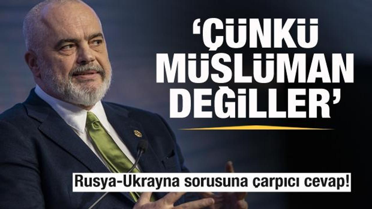 Edi Rama'dan &ccedil;arpıcı Ukrayna-Rusya savaşı yorumu: &Ccedil;&uuml;nk&uuml; M&uuml;sl&uuml;man değiller...
