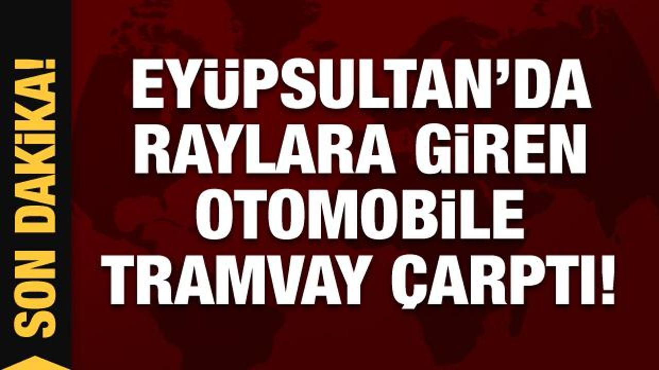 Son Dakika: Eyüpsultan’da raylara giren otomobile tramvay çarptı!