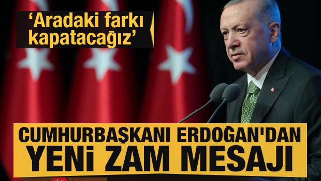 Cumhurbaşkanı Erdoğan'dan yeni zam mesajı: Aradaki farkı kapatacağız