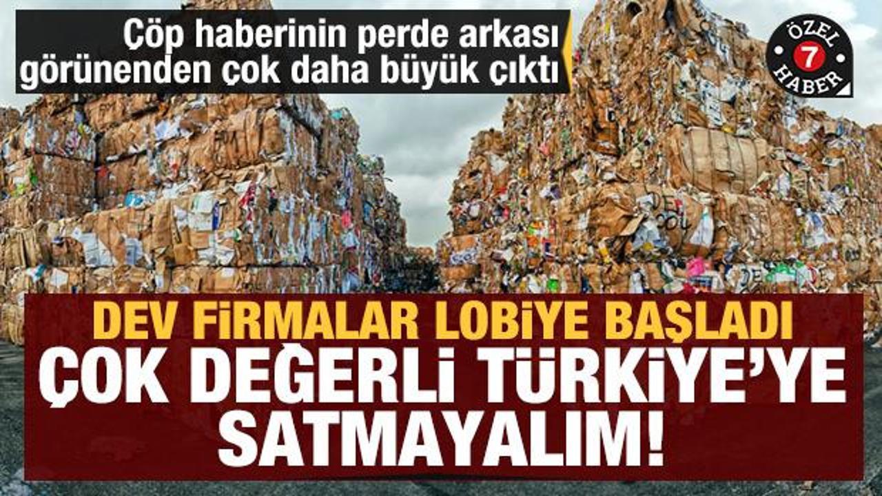 Dev firmalar lobiye başladı: Çok değerli Türkiye'ye satmayalım (Türkiye çöplük oldu haberinin perde arkası) 
