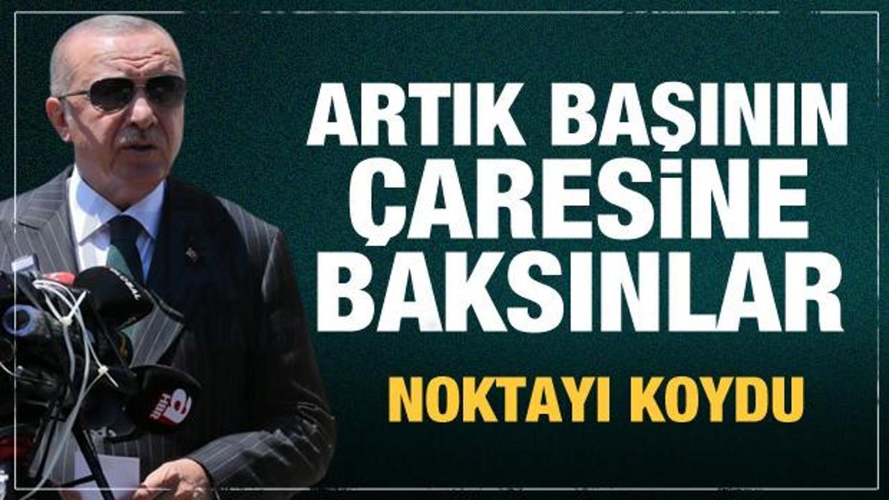 Cumhurbaşkanı Erdoğan: Artık başının çaresine baksınlar