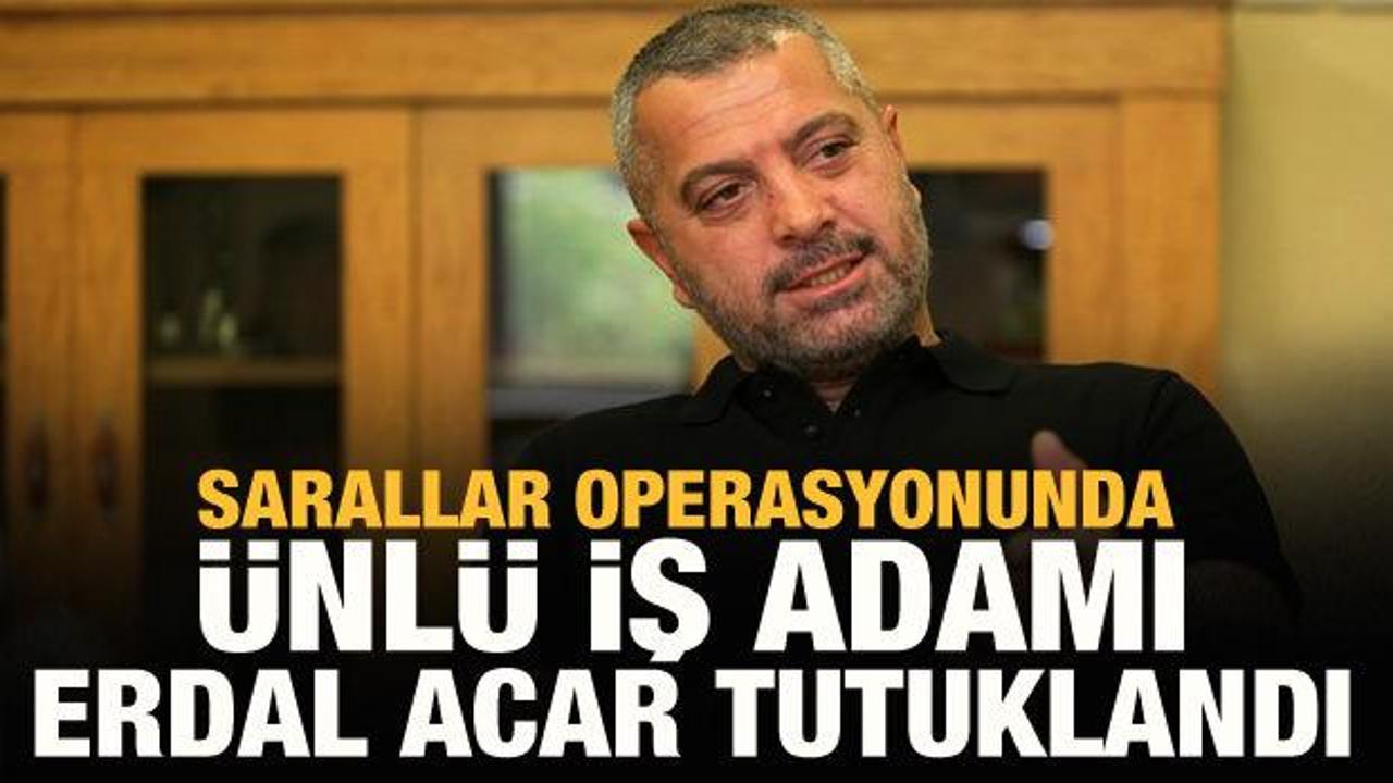 Sarallar operasyonunda Erdal Acar tutuklandı