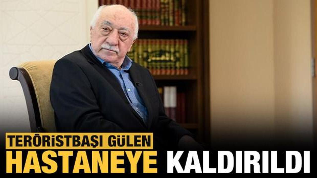 Teröristbaşı Fethullah Gülen hastaneye kaldırıldı