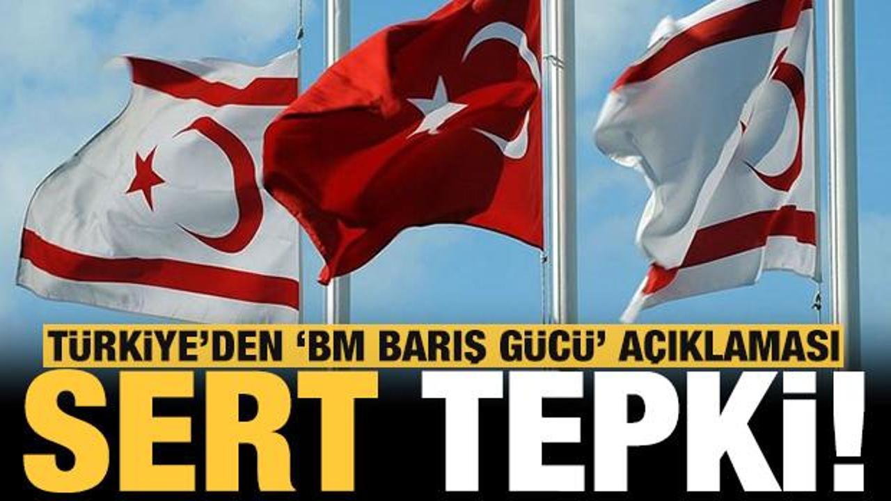 Türkiye'den "BM Barış Gücü" açıklaması: Kıbrıs Türk halkının müktesep haklarının ihlalidir