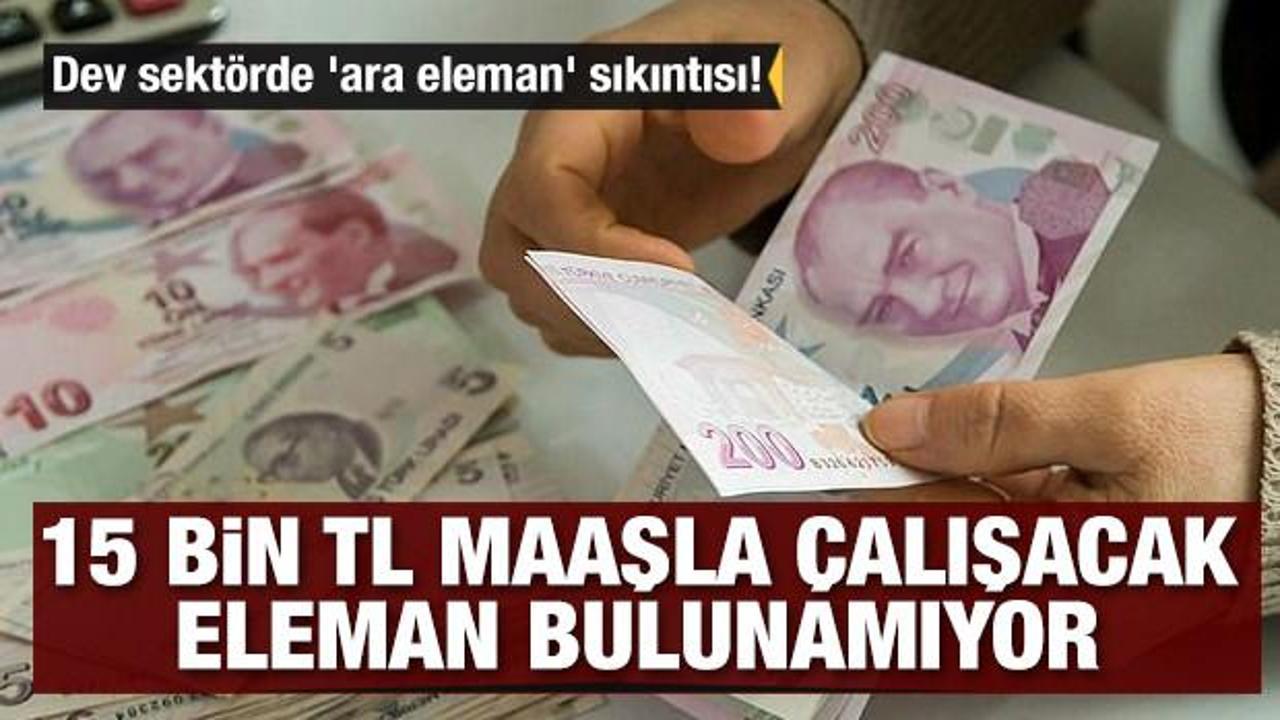 Dev sekt&ouml;rde 'ara eleman' sıkıntısı! 15 bin lira maaşla &ccedil;alışacak eleman bulunamıyor