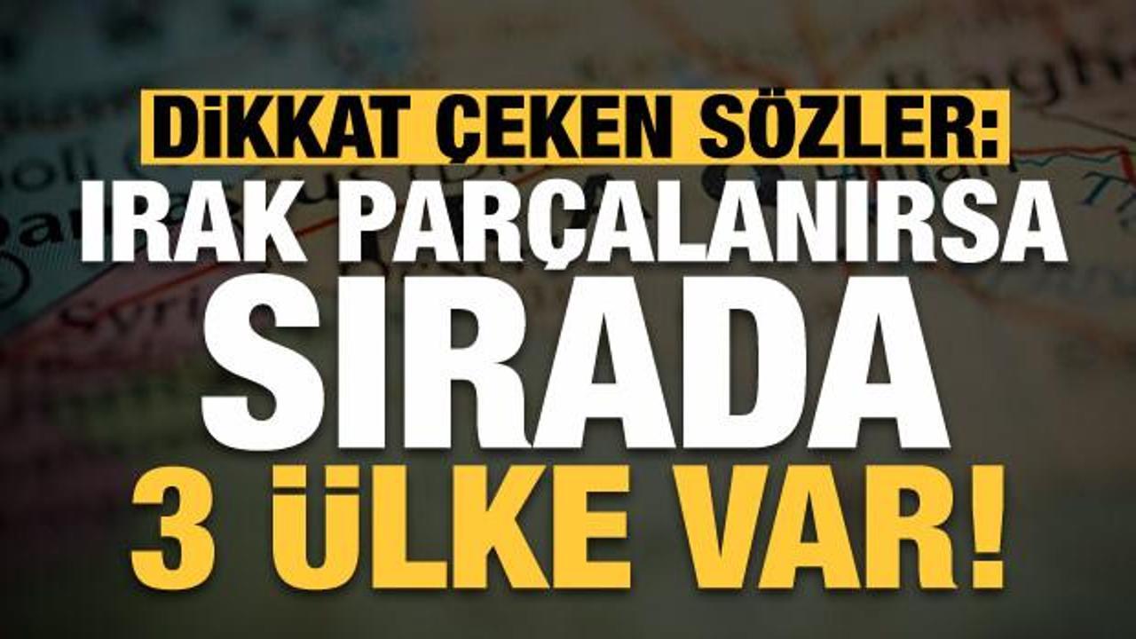 Dikkat &ccedil;eken a&ccedil;ıklama: Irak par&ccedil;alanırsa sırada &uuml;&ccedil; &uuml;lke var!