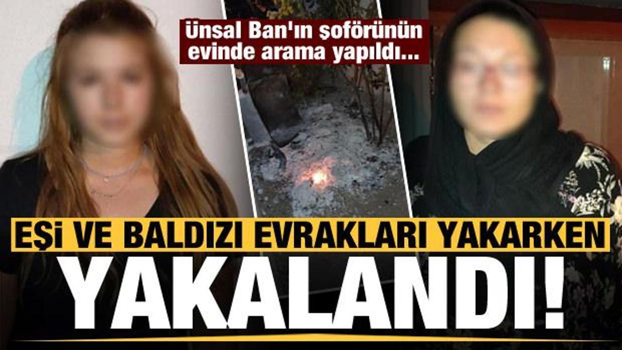 &Uuml;nsal Ban'ın şof&ouml;r&uuml; Ahmet K.'nin eşi ve baldızı evrakları yakarken yakalandı!