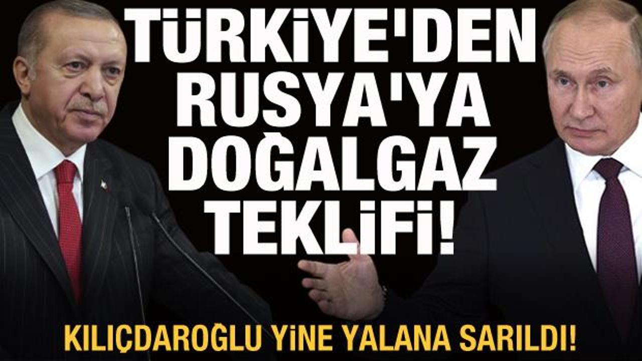 Türkiye'den Rusya'ya doğalgaz teklifi! Kemal Kılıçdaroğlu yalana sahip çıktı