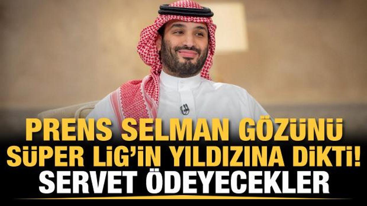 Prens Selman gözünü Süper Lig'in yıldızına dikti! Servet ödeyecekler