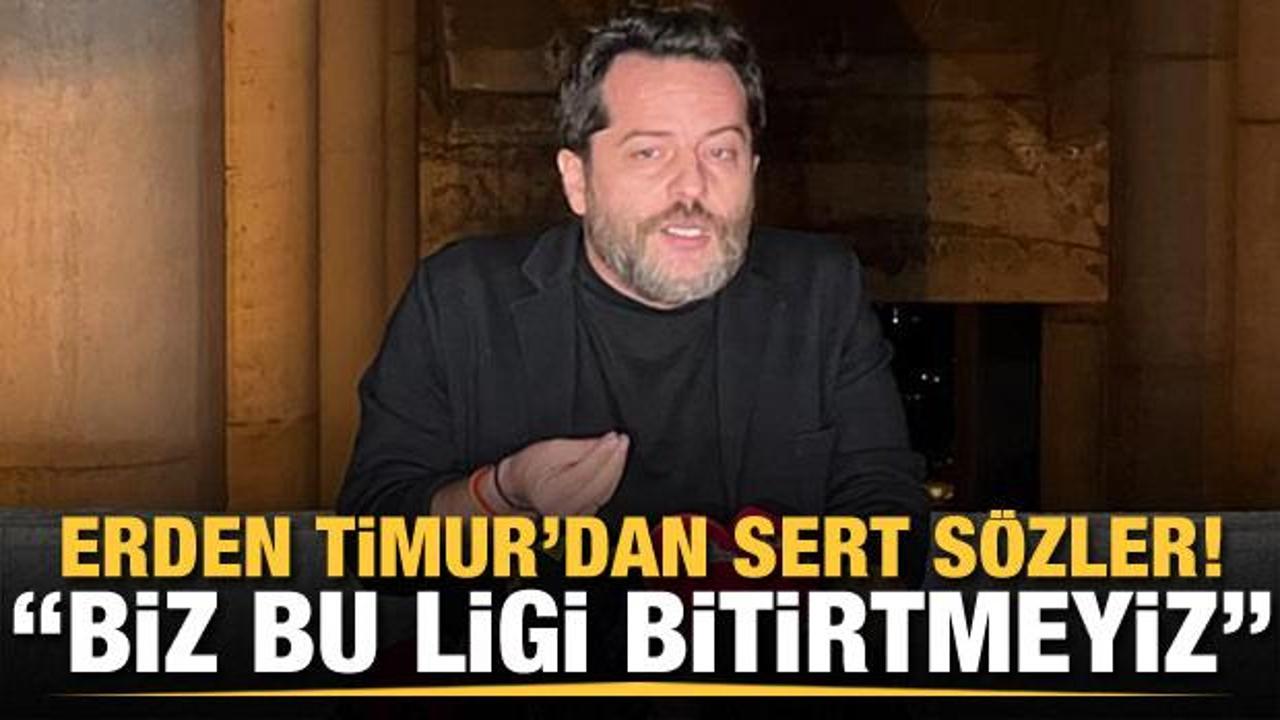Erden Timur'dan sert s&ouml;zler: Biz bu ligi bitirtmeyiz!