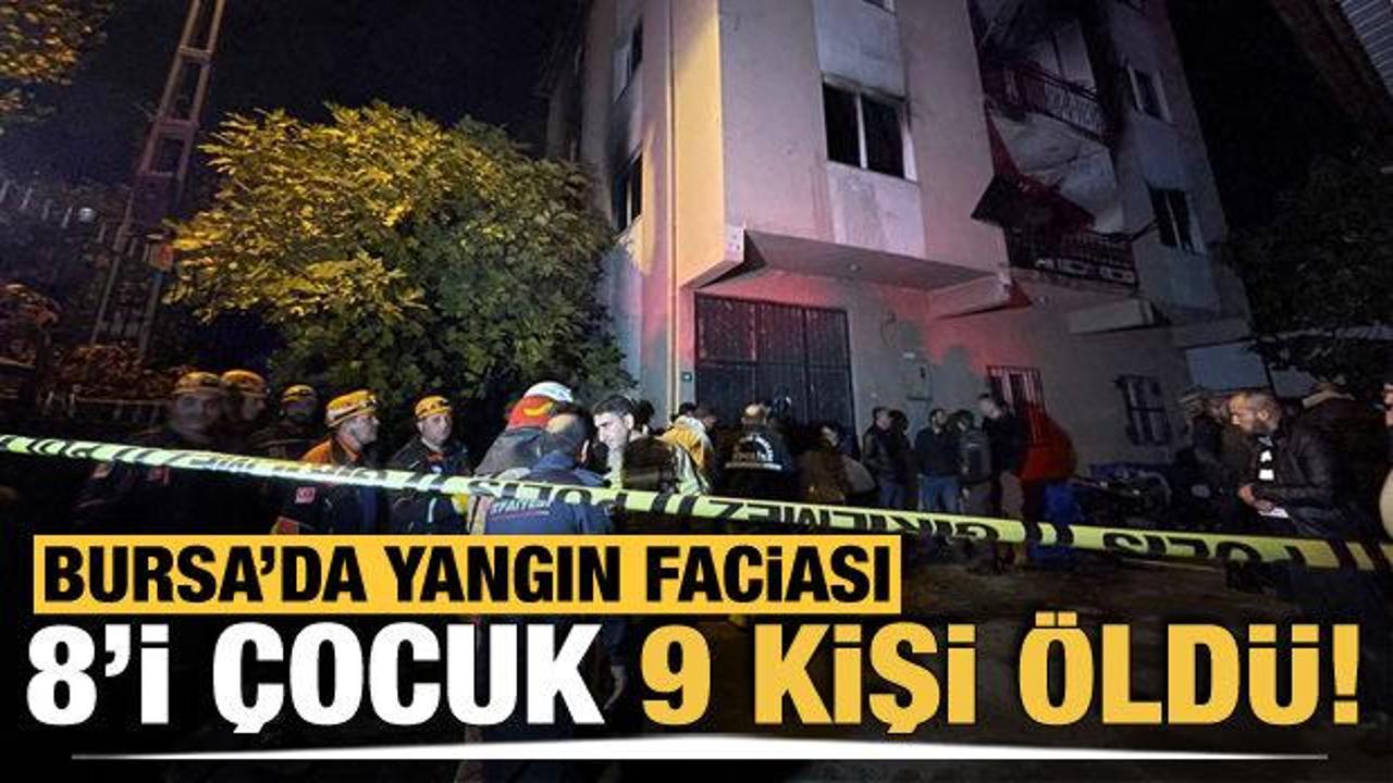 Bursa'da yangın faciası: 8'i &ccedil;ocuk 9 kişi hayatını kaybetti