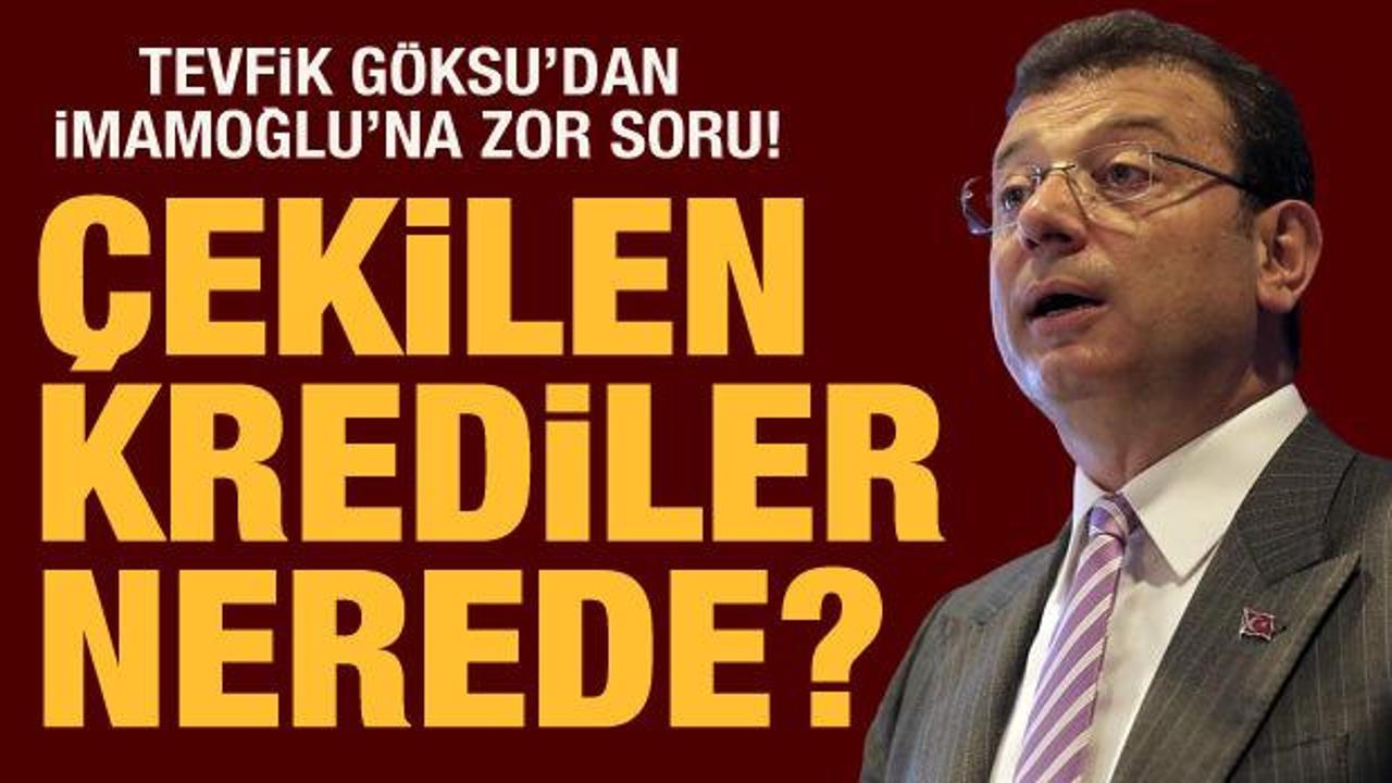 Tevfik Göksu'dan İmamoğlu'na zor soru: Çekilen krediler nerede?