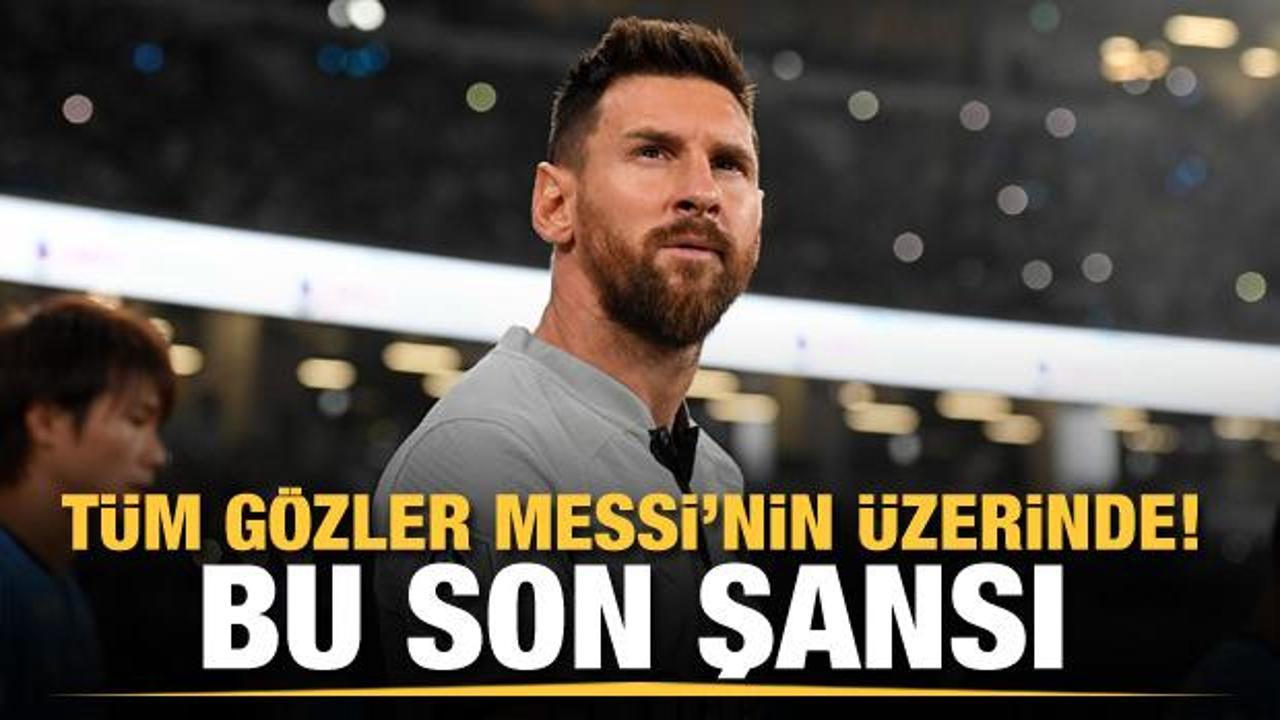 Tüm gözler Messi'nin üzerinde! Bu son şansı...