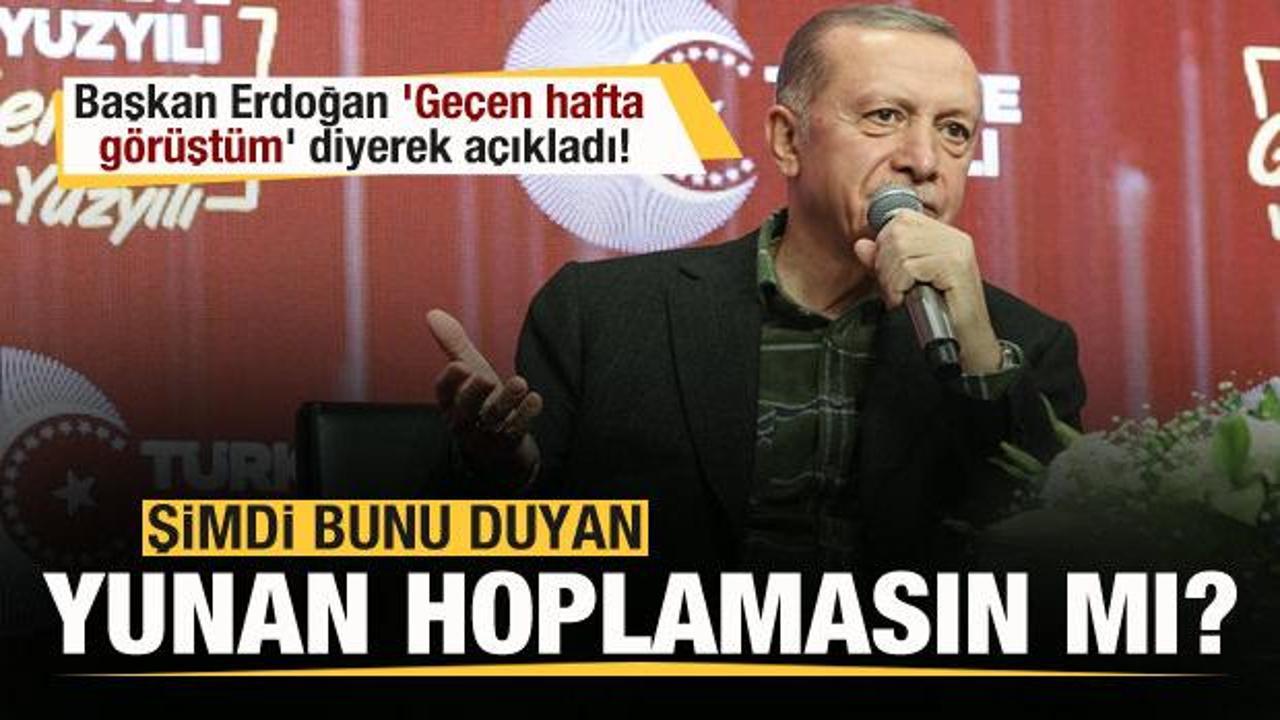 Başkan Erdoğan 'Ge&ccedil;en hafta g&ouml;r&uuml;şt&uuml;m' diyerek a&ccedil;ıkladı! Yunan hoplamasın mı?