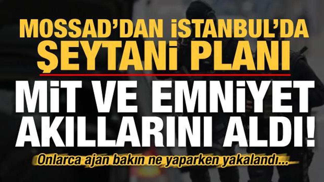 Son dakika: MOSSAD'dan İstanbul'da şeytani plan! MİT ve Emniyet akıllarını aldı...