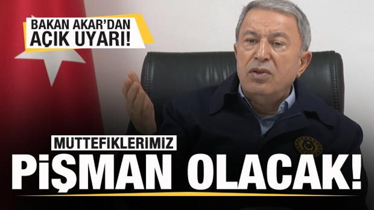Bakan Akar'dan flaş açıklama: Müttefiklerimiz pişman olacak!