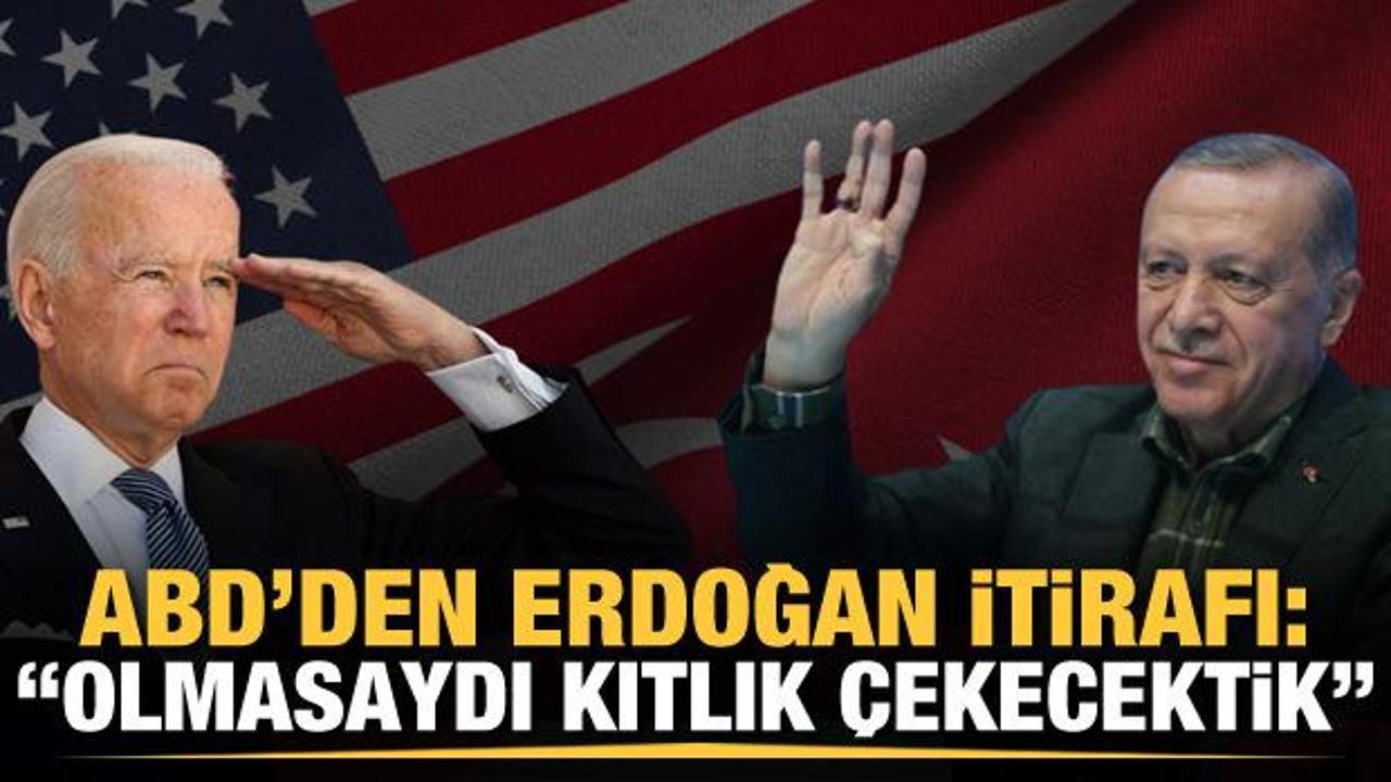 ABD'den Erdoğan itirafı: "Olmasaydı kıtlık çekecektik"