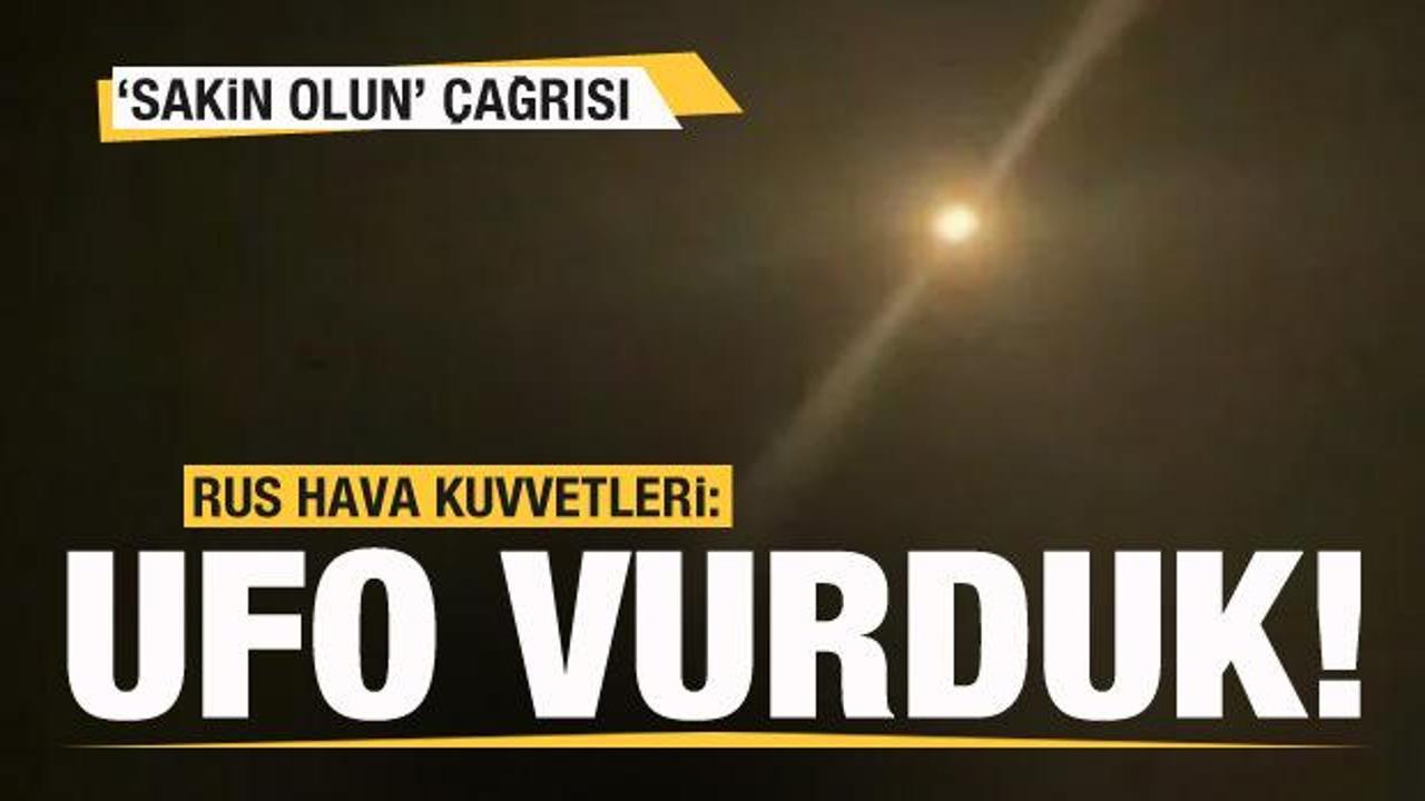 Rusya 'UFO' vurduğunu duyurdu! 'Sakin olun' &ccedil;ağrısı