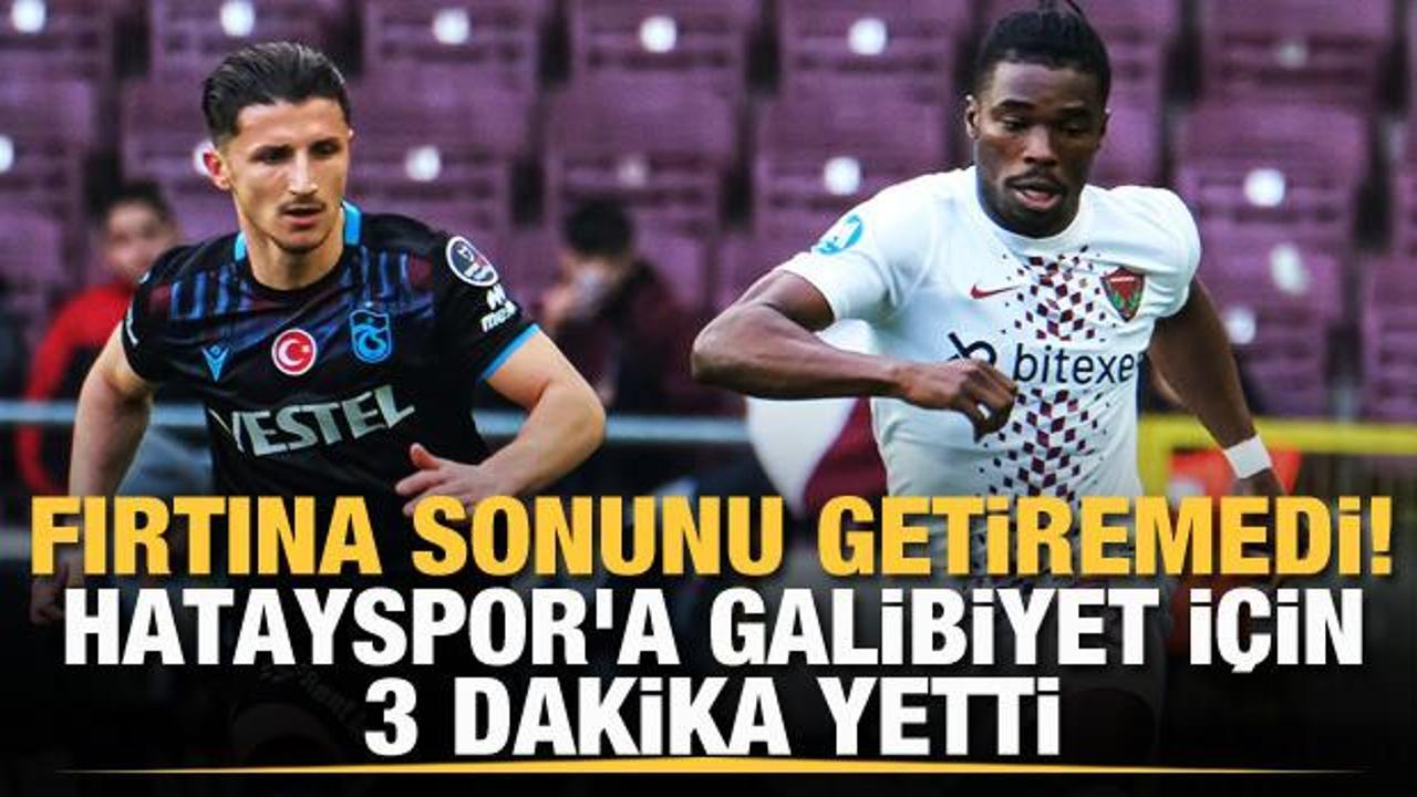 Trabzonspor sonunu getiremedi! Hatayspor'a galibiyet için 3 dakika yetti