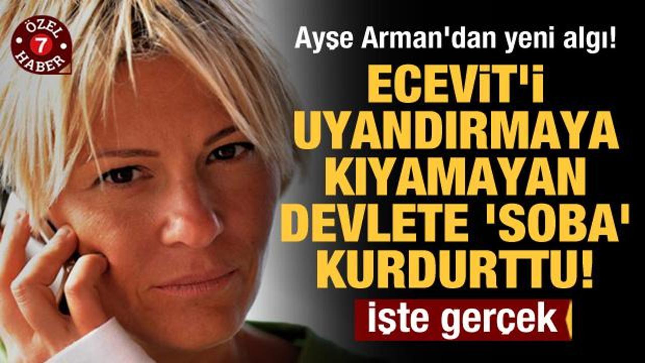 Ayşe Arman'dan yeni algı! Ecevit'i uyandırmaya kıyamayan devlete 'soba' kurdurttu!