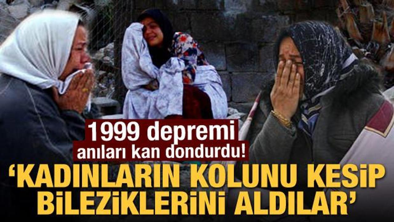 1999 depremi anıları kan dondurdu! "Kadınların kolunu kesip bilezikleri aldılar"