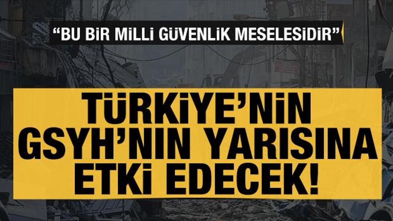 T&uuml;rkiye'nin GSYH'nın yarısı etkilenir: Bu bir milli g&uuml;venlik meselesidir