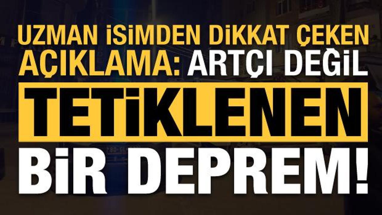 Uzman isimden dikkat &ccedil;eken a&ccedil;ıklama: Tetiklenen bir deprem, art&ccedil;ı değil...