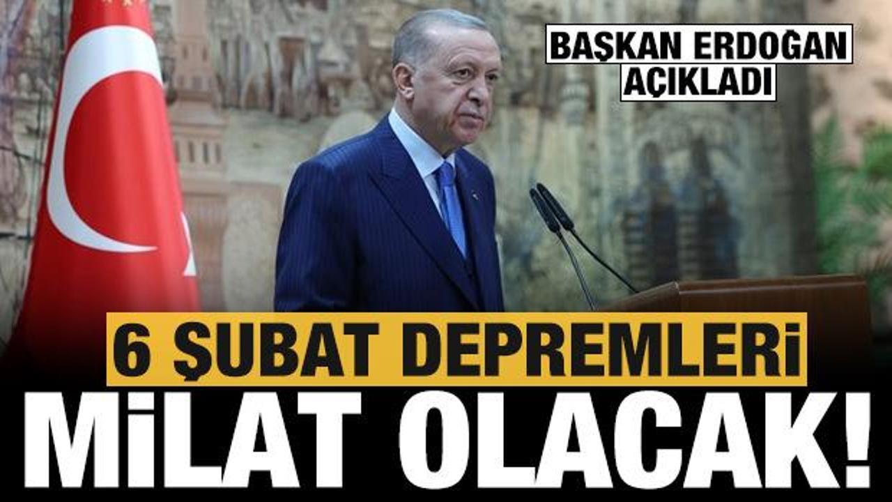 Başkan Erdoğan: 6 Şubat bir milat olacaktır