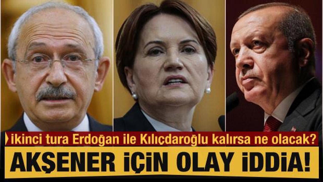 İkinci tura Erdoğan ile Kılı&ccedil;daroğlu kalırsa ne olacak? Akşener i&ccedil;in olay iddia!