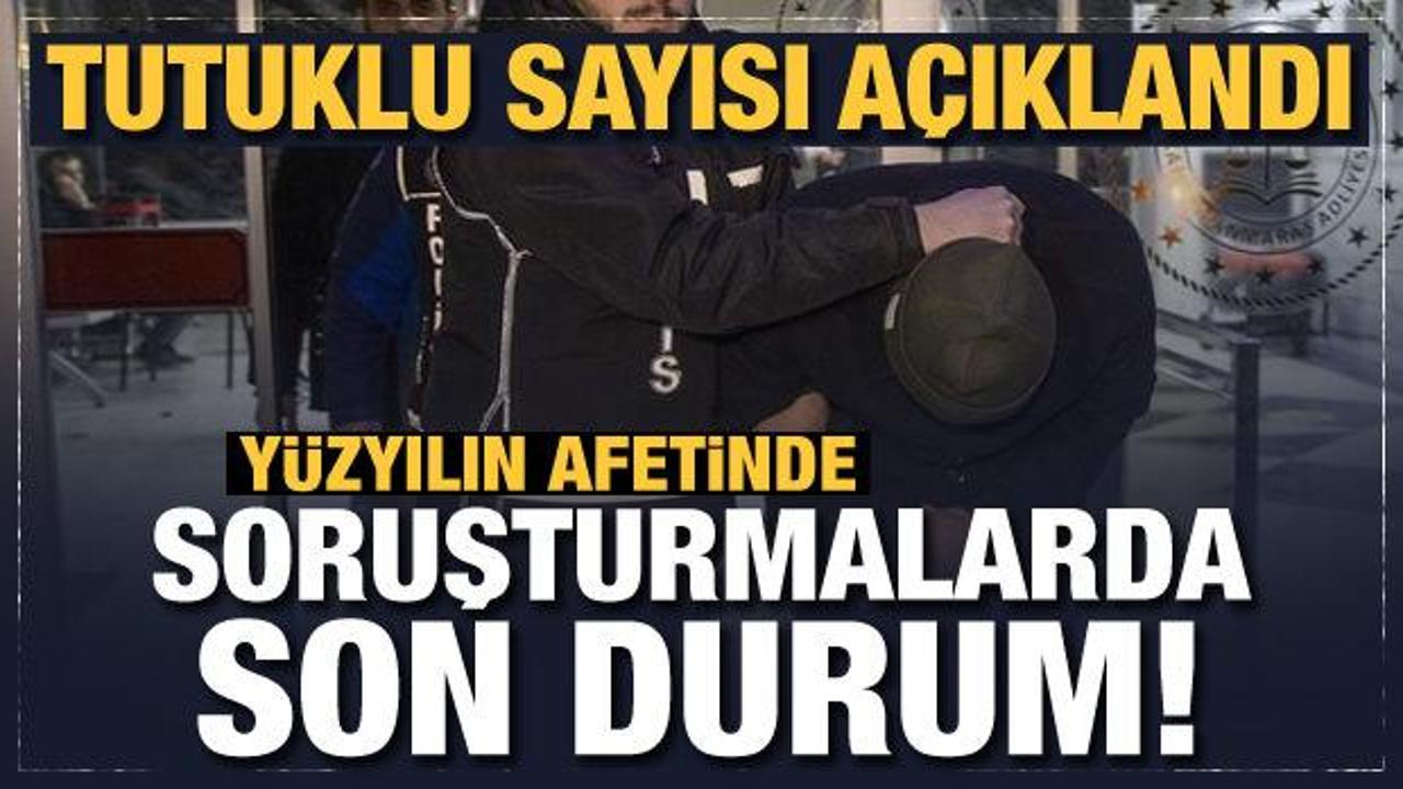 Son dakika: Deprem soruşturmasında tutuklananların sayısı a&ccedil;ıklandı!