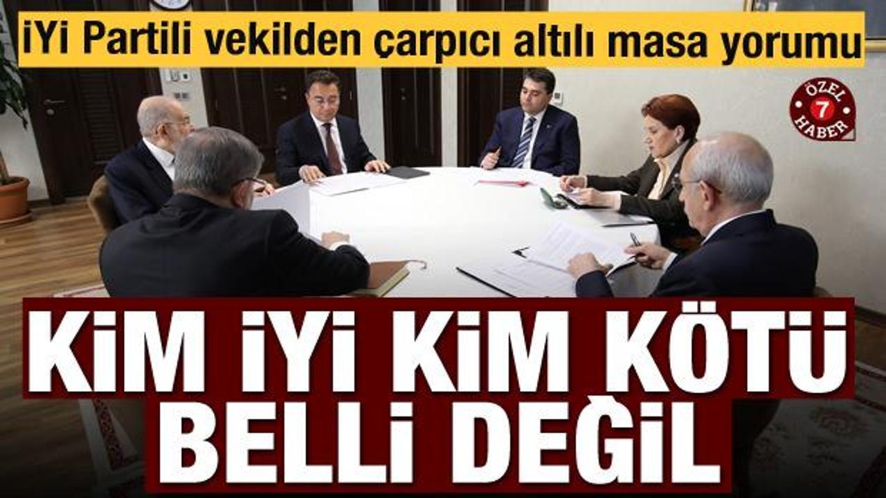 İYİ Partili vekilden &ccedil;arpıcı altılı masa yorumu: Kim iyi kim k&ouml;t&uuml; belli değil