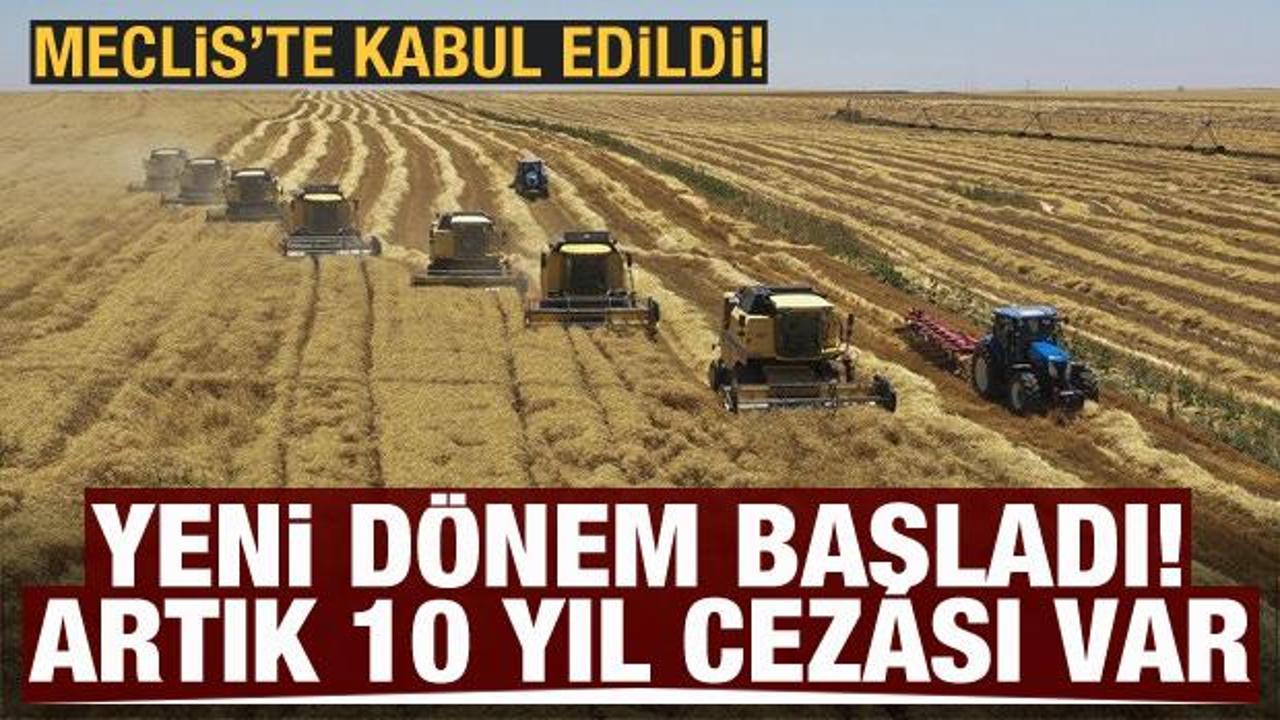 Tarımda yeni d&ouml;nem, artık 10 yıl cezası var! Meclis'te kabul edildi