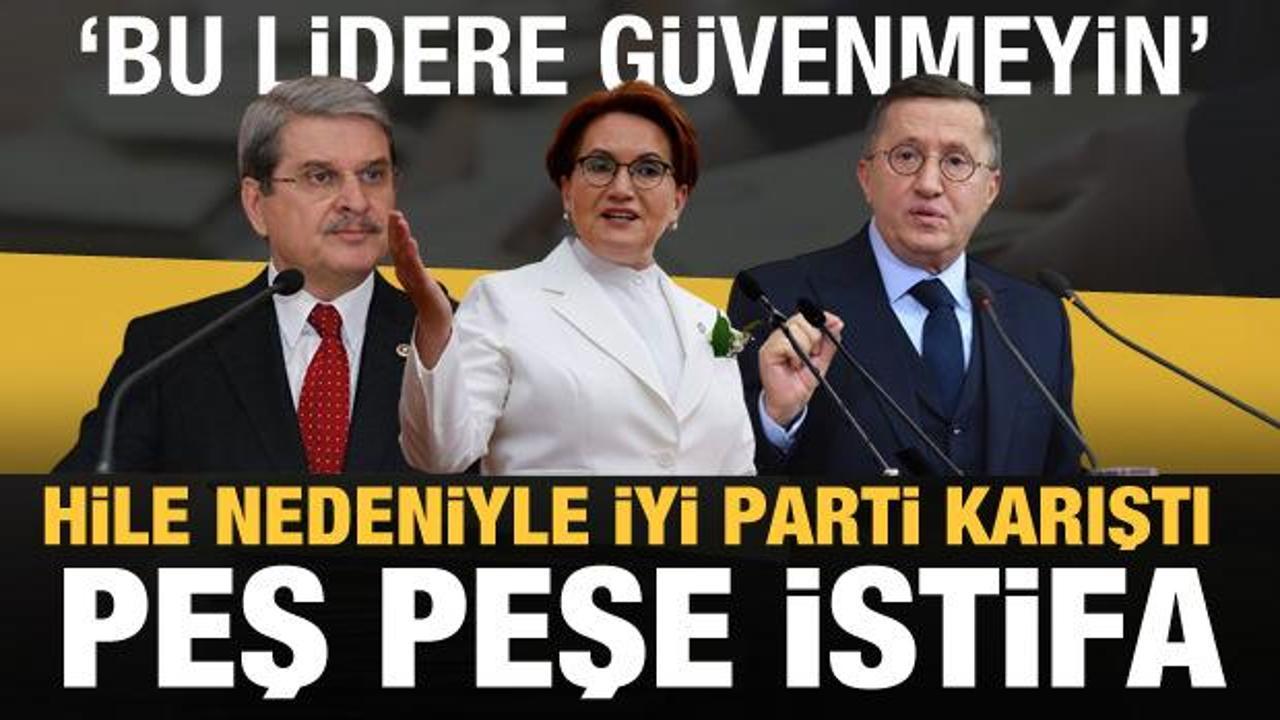 İYİ Parti karıştı! Hile nedeniyle peş peşe istifalar: Akşener'e güvenmeyin