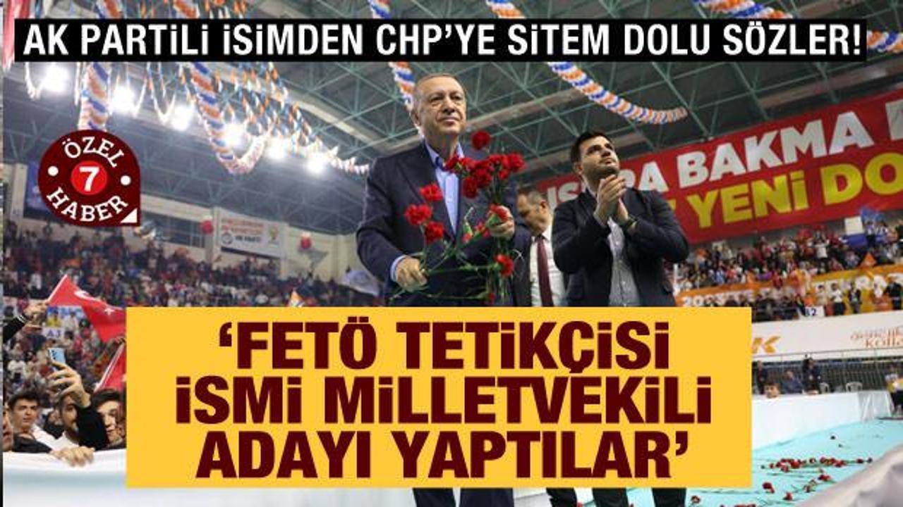 AK Partili isimden CHP'ye sitem dolu s&ouml;zler: FET&Ouml; tetik&ccedil;isini milletvekili adayı yaptılar