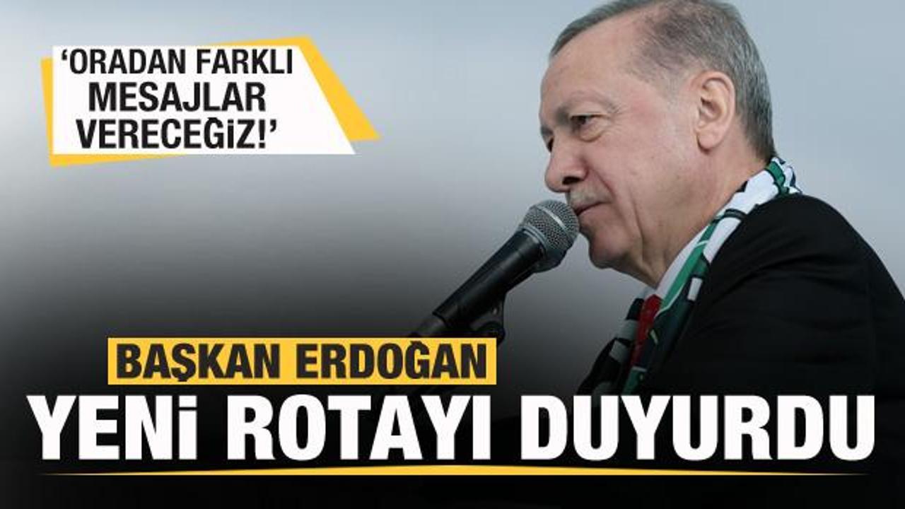Başkan Erdoğan yeni rotayı a&ccedil;ıkladı: Oradan farklı mesajlar vereceğiz