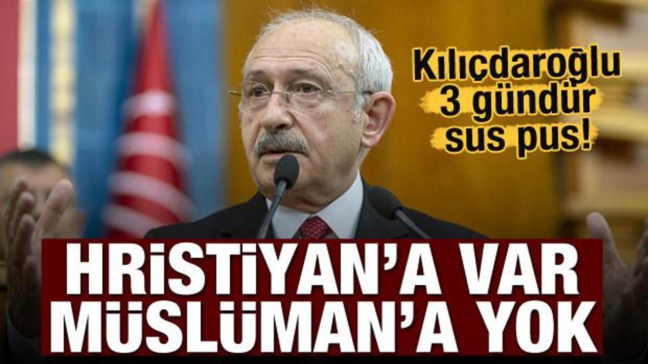 Kılıçdaroğlu 3 gündür sus pus! Hristiyan'a var Müslüman'a yok