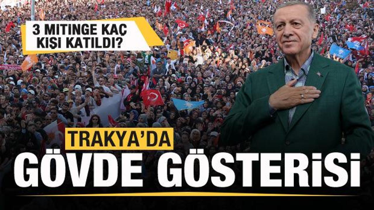 Başkan Erdoğan'dan Trakya'da g&ouml;vde g&ouml;sterisi! Mitinglere ka&ccedil; kişi katıldı?