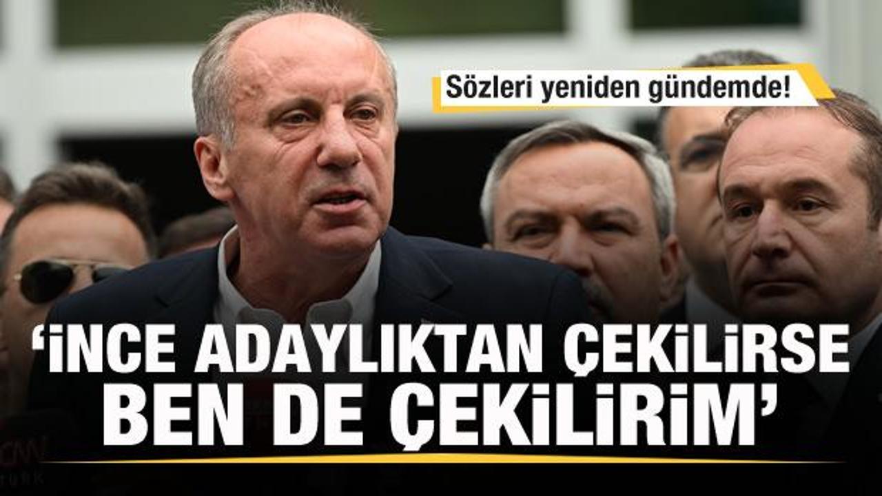 Sözleri yeniden gündemde! 'Muharrem İnce çekilirse ben de çekilirim' 