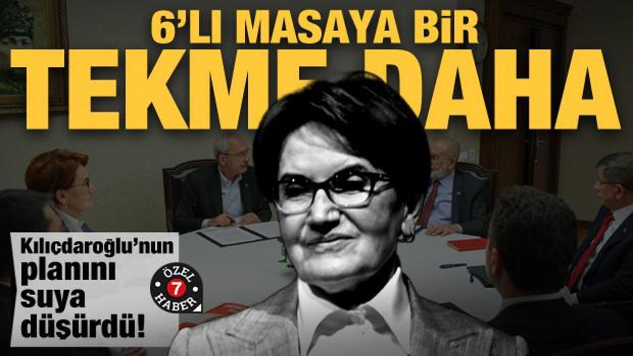 Akşener’den 6’lı masaya bir tekme daha! Kılıçdaroğlu’nun planı suya düştü